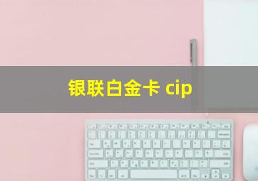 银联白金卡 cip